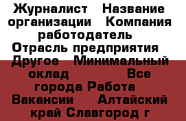 Журналист › Название организации ­ Компания-работодатель › Отрасль предприятия ­ Другое › Минимальный оклад ­ 25 000 - Все города Работа » Вакансии   . Алтайский край,Славгород г.